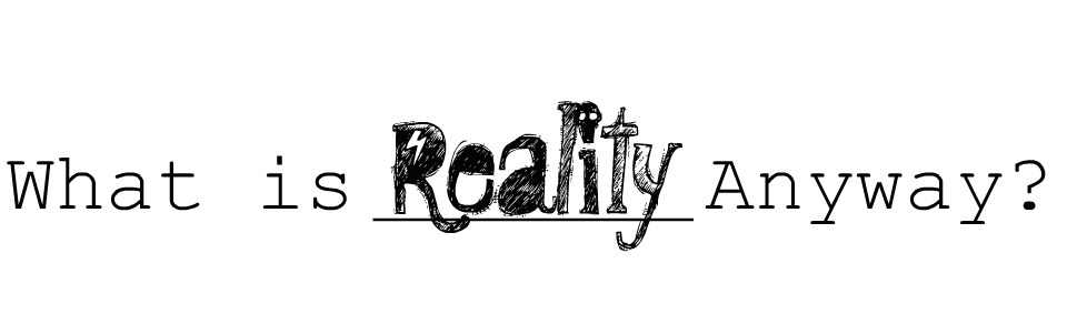 what is reality anyway